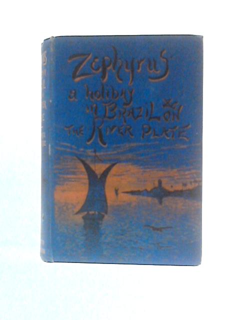 Zephyrus: A Holiday In Brazil And On The River Plate By Sir E. R. Pearce Edgcumbe
