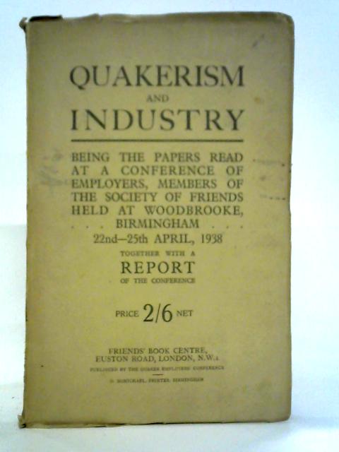 Quakerism And Industry, 1938: Being The Papers Read At A Conference Of Employers, Members Of The Society Of Friends, Held At Woodbrooke, Birmingham 22Nd - 25Th April, 1938 von Unstated