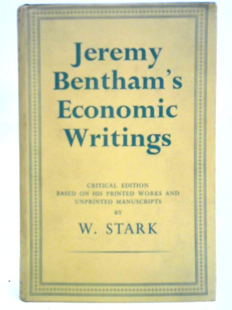 Jeremy Bentham's Economic Writings: Critical Edition Based On His Printed Works and Unprinted Manuscripts Volume One By W. Stark