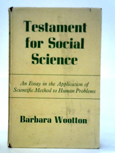 Testament For Social Science: An Essay In The Application Of Scientific Method To Human Problems By Barbara Frances Wootton