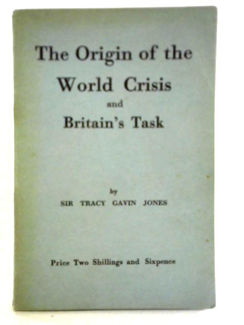 The Origin of the World Crisis and Britain's Task By Sir Tracey Gavin Jones