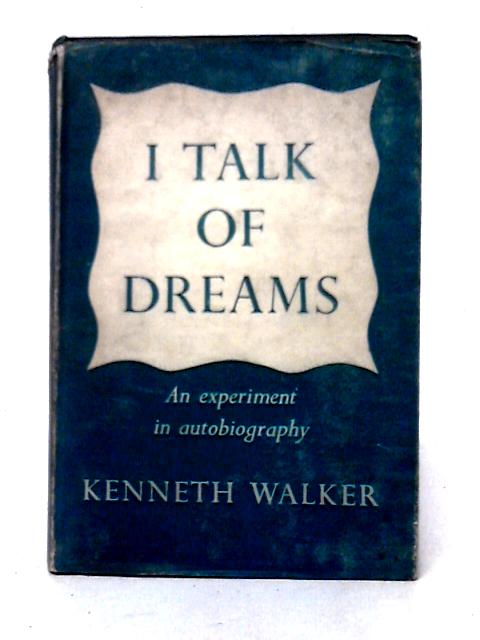 I Talk of Dreams: An Experiment in Autobiography By Kenneth Walker