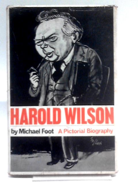 Harold Wilson: A Pictorial Biography By Michael Foot