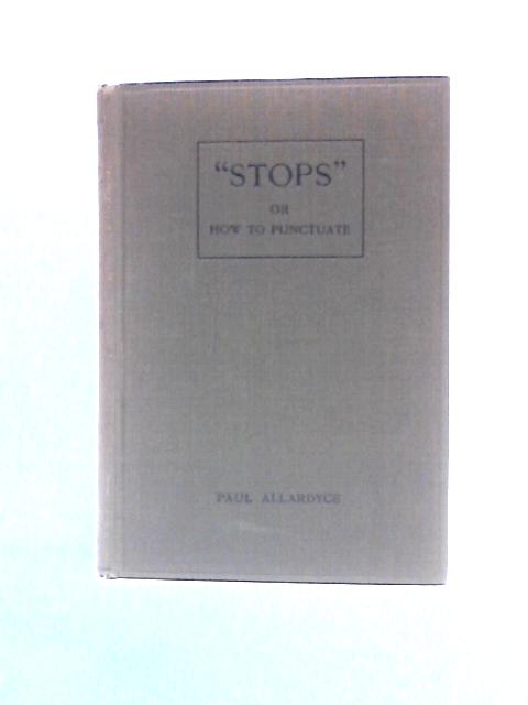 Stops or, How to Punctuate: A Practical Handbook for Writers and Students von Paul Allardyce