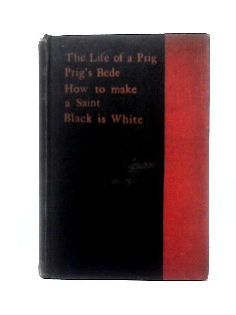 The Prigment Being the Life of a Prig : Prig's Bede; How to Make a Saint ; Black is White von The Prig