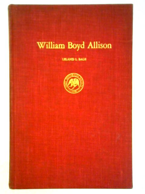 William Boyd Allison: A Study in Practical Politics By Leland Livingston Sage