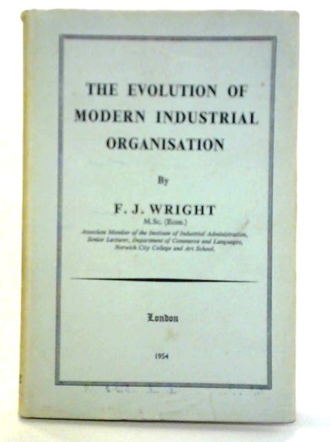 The Evolution of Modern Industrial Organisation By F. J. Wright