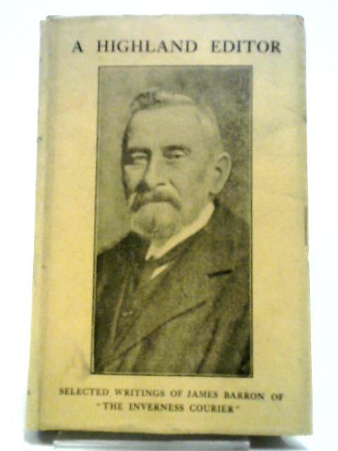 A Highland Editor; Selected Writings Of James Barron Of 'The Inverness Courier' Vol. 1 By Evan Macleod Barron