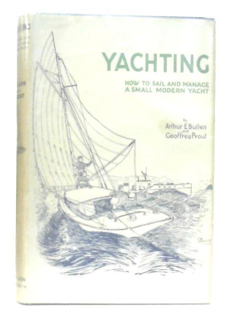 Yachting: How To Sail And Manage A Small Modern Yacht par Arthur E. Bullen & Geoffrey Prout