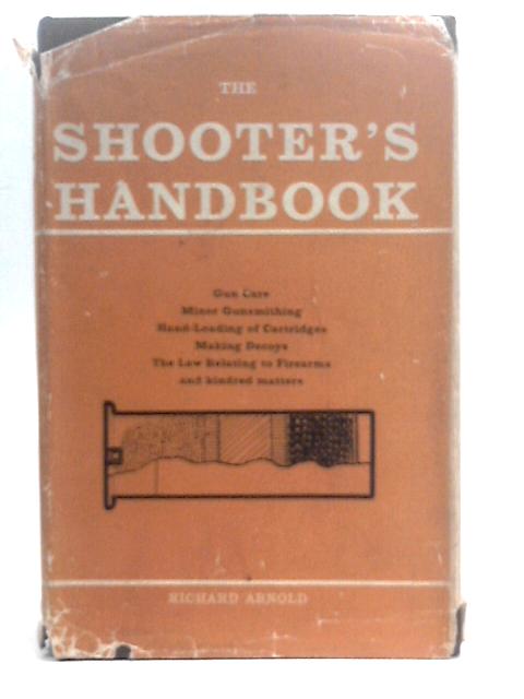 The Shooter's Handbook: Gun Care, minor Gun-smithing, hand-loading Of Cartridges, making Decoys,the Law Relating To Firearms And Kindred Matters von Richard Arnold