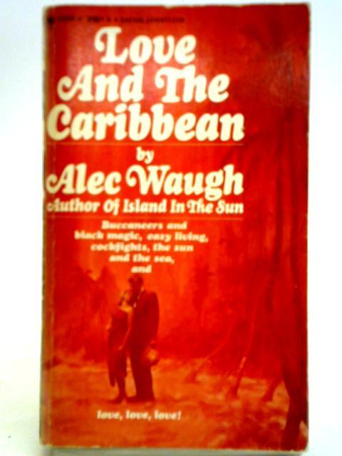 Love And The Caribbean: Tales, Characters And Scenes Of The West Indies By Alec Waugh