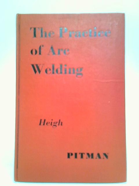 The Practice of Arc Welding By W. Heigh