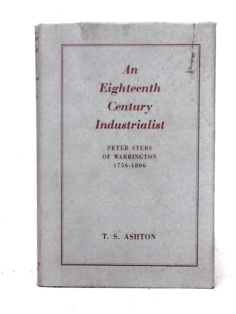 An Eighteenth-Century Industrialist: Peter Stubs of Warrington 1756-1806 von T. S. Ashton