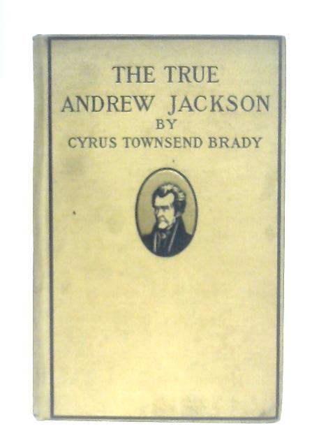 The True Andrew Jackson By Cyrus Townsend Brady