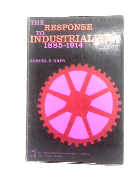 The Response to Industrialism 1885-1914 By Samuel P. Hays