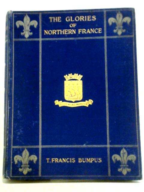 Summer Holidays Among the Glories of Northern France. Her Cathedrals and Churches. von T. Francis. Bumpus