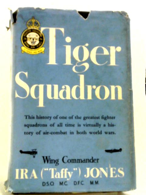 Tiger Squadron: The Story of 74 Squadron, RAF, In Two World Wars By Wing Commander Ira Jones