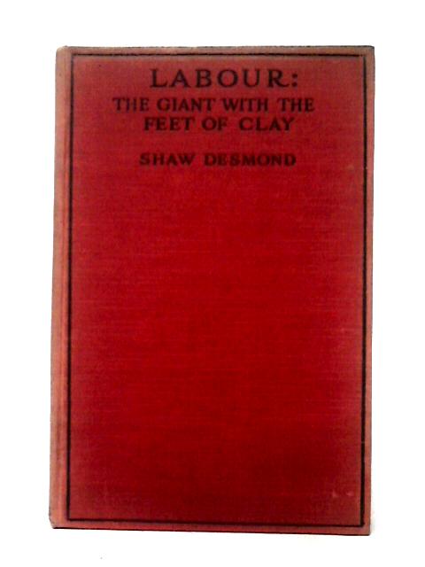 Labour, The Giant With The Feet Of Clay By Shaw Desmond