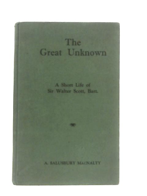 The Great Unknown: A Short Life of Sir Walter Scott, Bart By Arthur Salusbury MacNalty