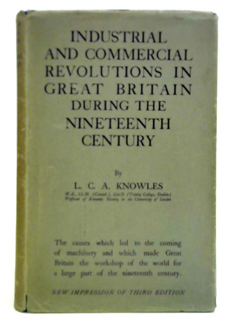 The Industrial and Commercial Revolution in Great Britain during the Nineteenth Century By L. C. A. Knowles