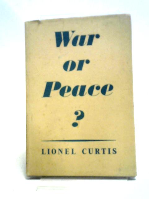 War Or Peace? By Lionel George Curtis
