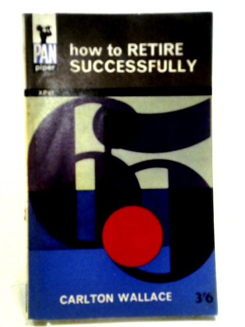 How To Retire Successfully ... Revised By The Author (Pan Piper. No. Xp.61.) By Carlton Wallace