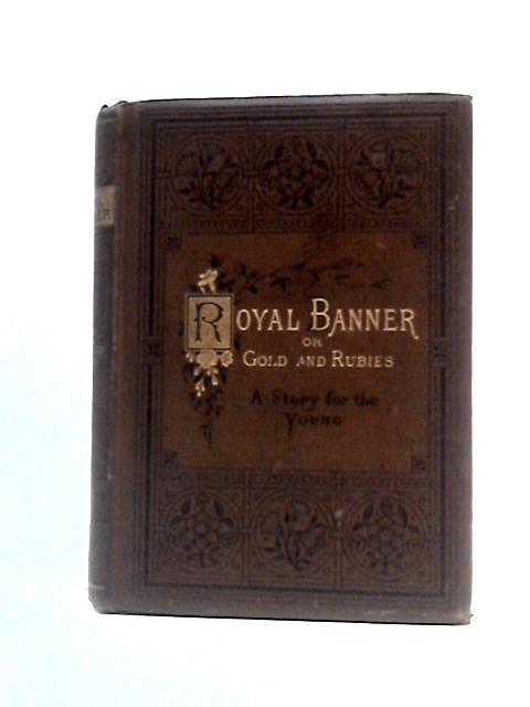 The Royal Banner; Or, Gold And Rubies: A Story For The Young By By The  Of "Little Snowdrop And Her Golden C