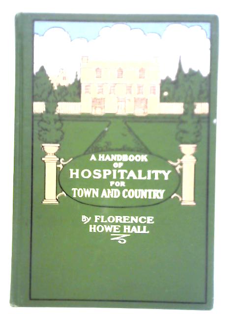 A Handbook Of Hospitality For Town And Country By Florence Howe Hall