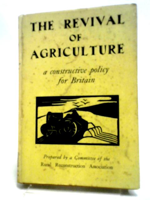 The Revival Of Agriculture: A Constructive Policy For Britain. By Rural Reconstruction Association.