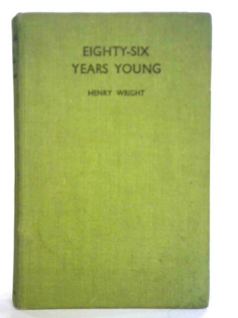 Eighty-Six Years Young: Confessions and Conclusions By Henry Wright