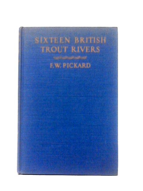 Sixteen British Trout Rivers By F. W. Pickard