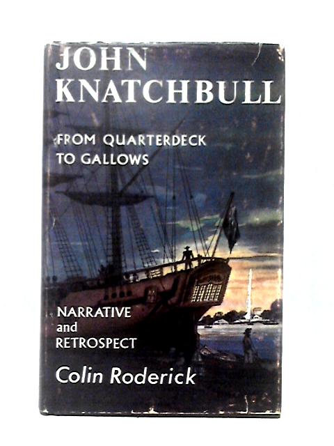 John Knatchbull: From Quarterdeck To Gallows, Including The Narrative Written By Himself In Darlington Gaol, 23rd January - 13Th February 1844. By Colin Roderick