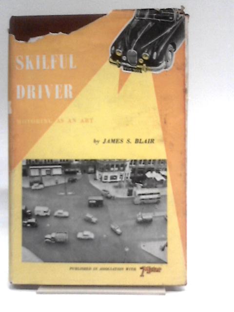 The Skilful Driver: Motoring As An Art By J.S. Blair