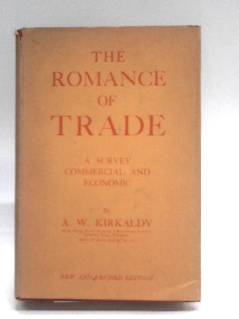 The Romance Of Trade : A Survey Commercial And Economic By A.W. Kirkaldy