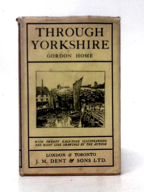 Through Yorkshire, the County of Broad Acres By Gordon Home