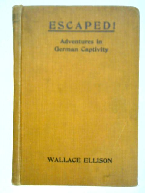 Escaped! Adventures in German Captivity By Wallace Ellison