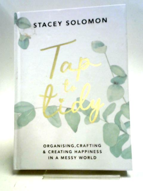 Tap to Tidy: Organising, Crafting & Creating Happiness in a Messy World By Stacey Solomon