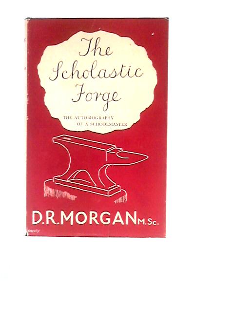 The Scholastic Forge: The Autobiography Of A Schoolmaster von D R.Morgan