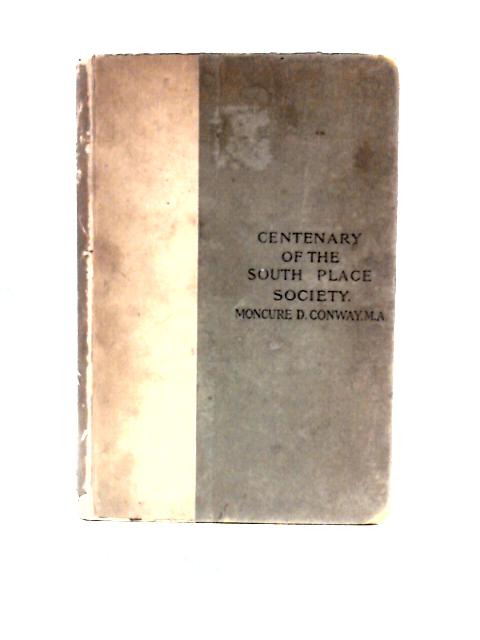 Centenary History Of The South Place Society Based On Four Discourses Given In The Chapel In May And June, 1893 By Moncure D.Conway