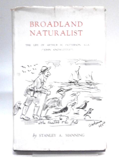 Broadland Naturalist: The Life Of Arthur H. Patterson, A.l.s. ("John Knowlittle") By Stanley A. Manning