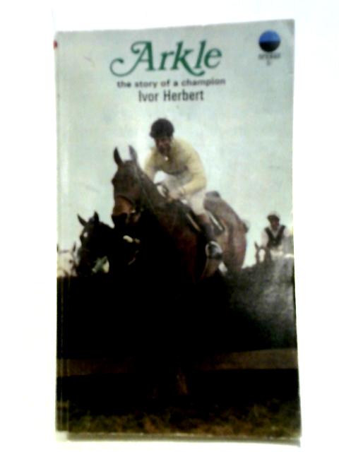 Arkle: The Story Of A Champion. By Ivor Herbert