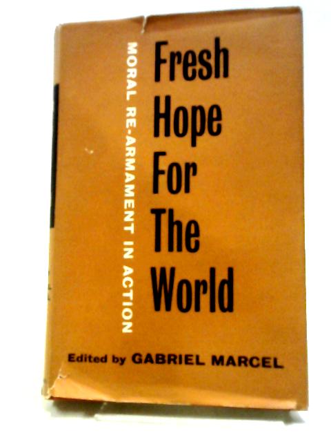 Fresh Hope For The World: Moral Re-armament In Action By G Marcel