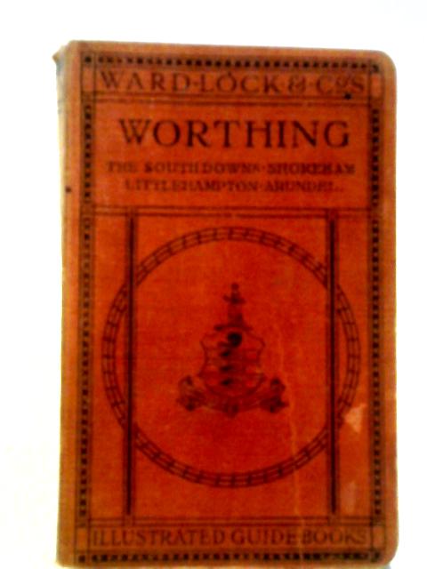 A Pictorial and Descriptive Guide to Worthing, the South Downs, Lancing, Shoreham, Littlehampton, Arundel, Etc By Anon