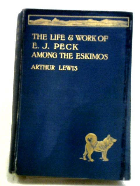 The Life and Work of the Rev. E. J. Peck Among The Eskimos By Arthur Lewis