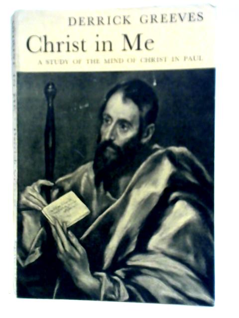 Christ In Me: A Study Of The Mind Of Christ In Paul By Derrick Greeves