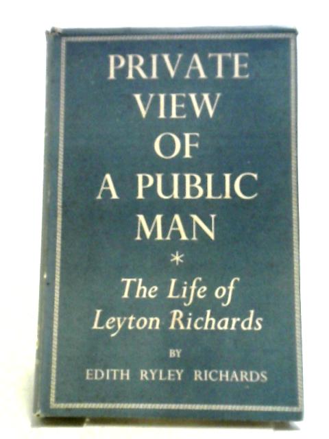 Private View Of A Public Man The Life Of Leyton Richards By E R Richards