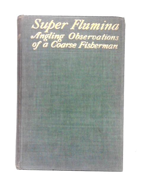 Super Flumina: Angling Observations Of A Coarse Fisherman By C. F. Marson