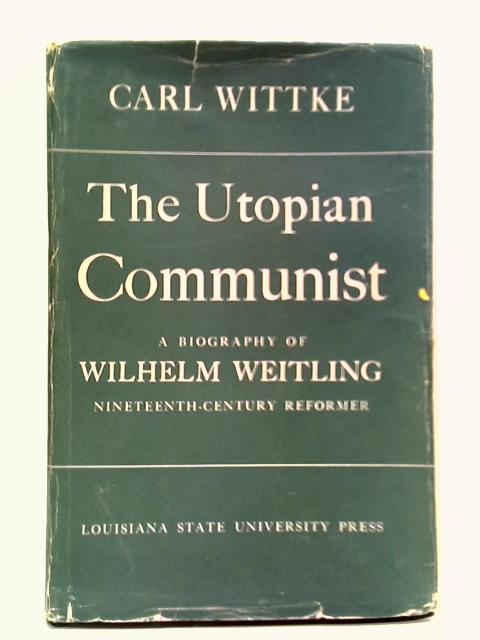 The Utopian Communist: A Biography of Wilhelm Weitling von Carl Wittke