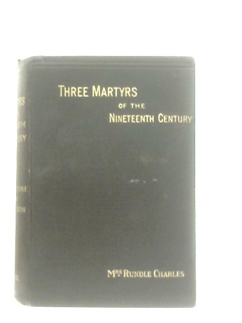 Three Martyrs Of The Nineteenth Century von Mrs. Rundle Charles