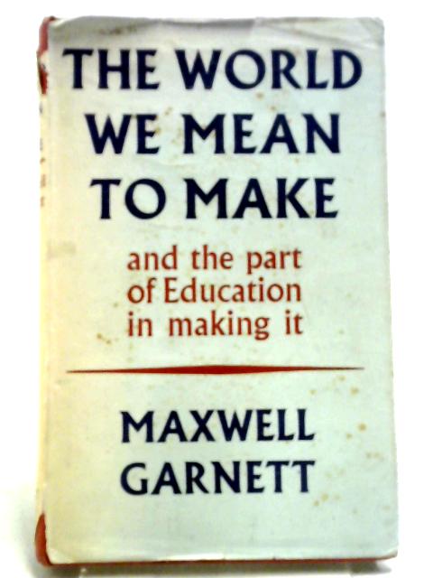 The World We Mean to Make By Maxwell Garnett